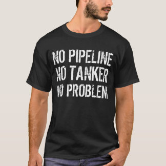 Keine Rohrleitung. Kein Tanker. Kein Problem T-Shirt