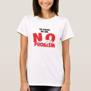 Keine Schule. Keine Arbeit. Kein Problem. T-Shirt