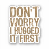 Keine Sorge, ich habe es zuerst umarmt Aufkleber (Vorderseite)