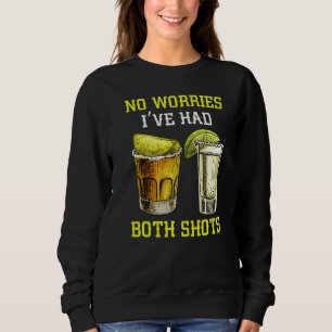 Keine Sorge, ich hatte beide Shots getrunken Tequi Sweatshirt