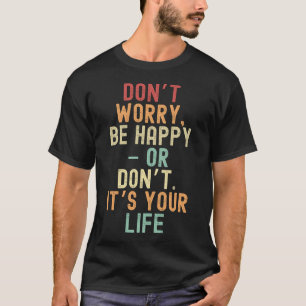 Keine Sorge, seien Sie glücklich - oder nicht. Es T-Shirt