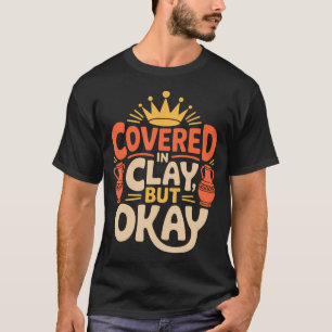 Keramikkünstler mit Ton bedeckt, aber okay T-Shirt