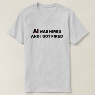 KI wurde eingestellt und ich wurde gefeuert™ T-Shi T-Shirt