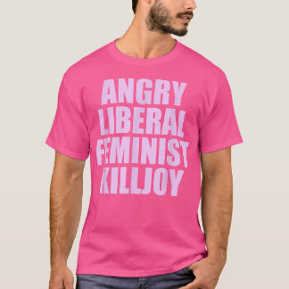 Killjoy Angry Liberal Feminist Feminism Women Righ T-Shirt