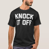 Knock It Off Funny Sprichwort Sarcastic Spaß Cool T-Shirt (Vorderseite)