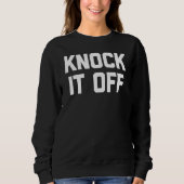 Knock It Off Sprichwort Sarcastic Spaß Cool Sweatshirt (Vorderseite)