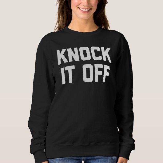 Knock It Off Sprichwort Sarcastic Spaß Cool Sweatshirt (Vorderseite)