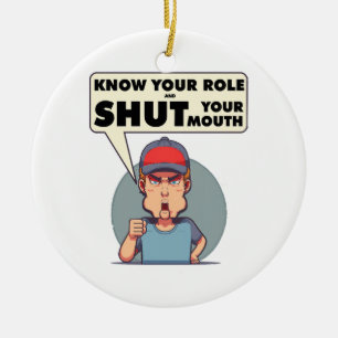 Know Your Role And Shut Your Mouth  Keramik Ornament