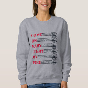 Komm schon, Baby, zünde mein Feuer an Sweatshirt