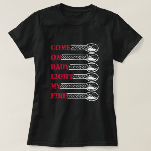 Komm schon, Baby, zünde mein Feuer an T-Shirt