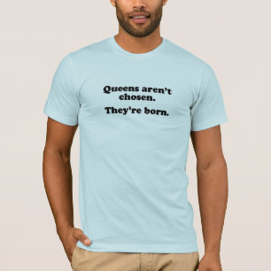 Königinnen werden nicht gewählt, sie werden gebore T-Shirt