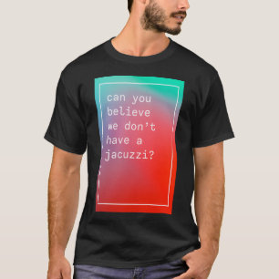 Können Sie glauben, dass wir keinen Whirlpool im W T-Shirt