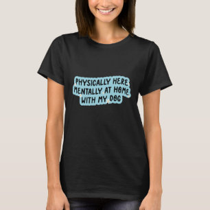 Körperlich hier, geistig zu Hause bei meinem Hund T-Shirt