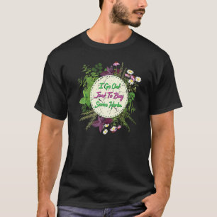 Kräuter Ich gehe nur raus um einige Kräuter Pflanz T-Shirt