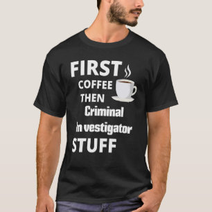 Kriminelle Ermittler zuerst Kaffee dann Job Stuff T-Shirt