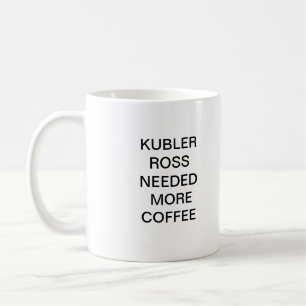 KUBLER ROSS BENÖTIGTE MEHR KAFFEE KAFFEETASSE