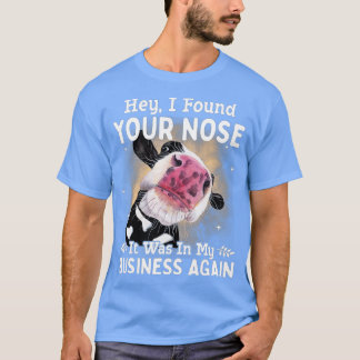 Kuh Hey, ich fand Ihre Nase war es in meiner Busin T-Shirt