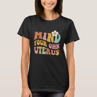 Kümmere dich um deinen eigenen Uterus   Pro 1973 R T-Shirt