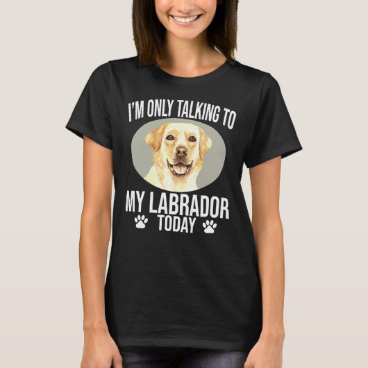 Labrador Retriever Hund ich spreche nur mit meinem T-Shirt (Vorderseite)