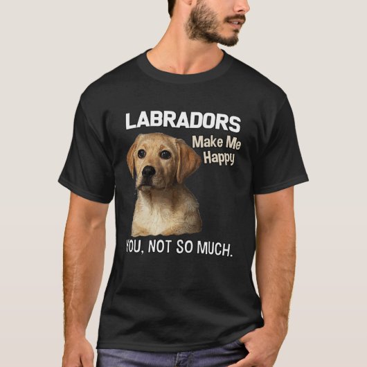Labradors Make Me Happy You Not So Much Lab T-Shirt (Vorderseite)