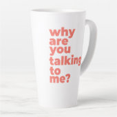 Large Latte Mug - Why Are You Talking To Me? Milchtasse (Rechte Ecke)