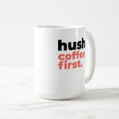 Large Mug - Hush. Coffee First. Kaffeetasse (VorderseiteRechts)