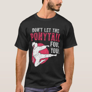 Lass dich nicht vom Pferdeschwanz täuschen Kampfsp T-Shirt