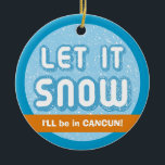 LASS ES SCHNEE, werde ich in Cancun sein! Anpassba Keramikornament<br><div class="desc">Lass es Schnee,  ich bin in Cancun Weihnachtsschmuck. Diese Keramik Ferienschmuck kann mit Ihrer eigenen Lieblings-sonnigen Lage personalisiert werden. Das ist ein lustiges Geschenk für jeden,  der im Winter nach Süden reist.</div>