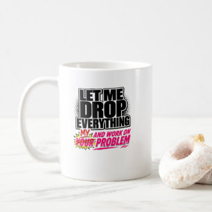 Lass mich alles fallen lassen und an deinem Proble Kaffeetasse