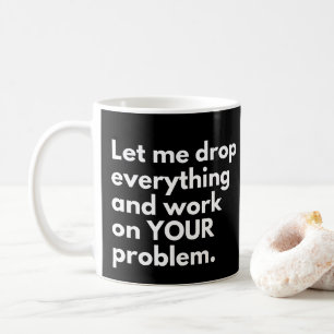 Lass mich alles fallen lassen und an DEINEM Proble Kaffeetasse