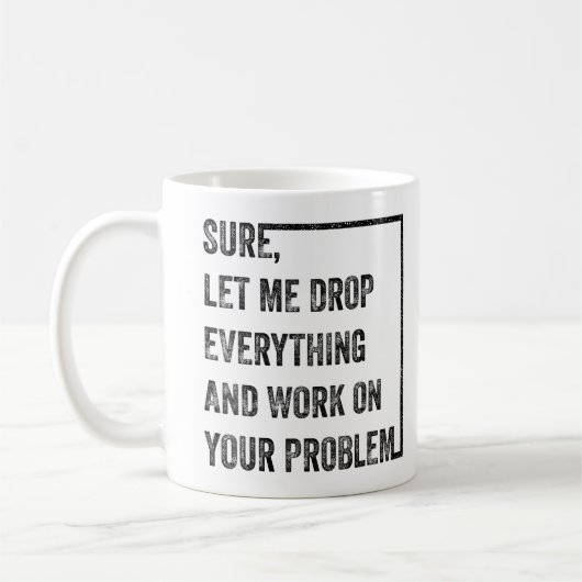 Lass mich alles fallen lassen und an deinem Proble Kaffeetasse (Links)