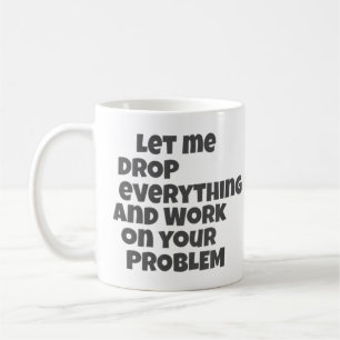 Lass mich alles fallen lassen und an deinem Proble Kaffeetasse