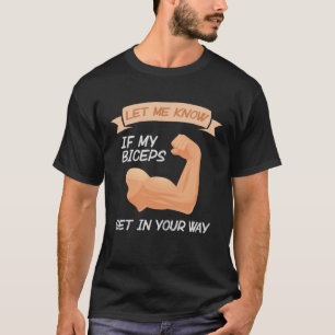 Lass mich wissen, ob meine Bizepse dir im Weg sind T-Shirt