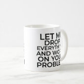 Lass mir alles fallen lassen und an deinem Problem Kaffeetasse (VorderseiteRechts)