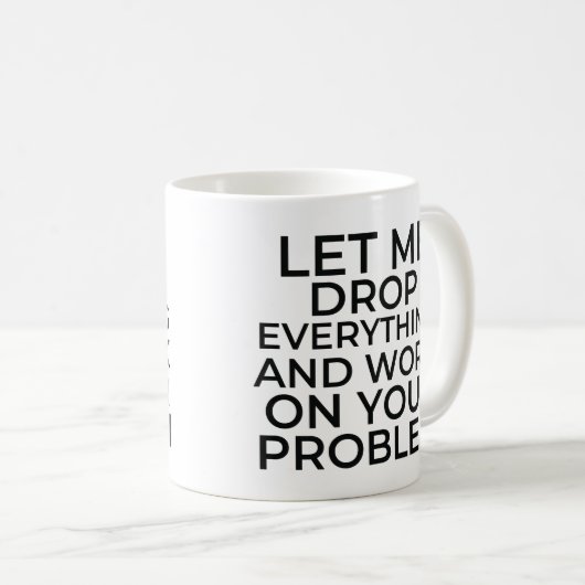 Lass mir alles fallen lassen und an deinem Problem Kaffeetasse (VorderseiteRechts)