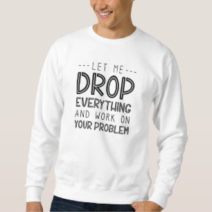 Lass mir alles fallen lassen und an deinem Problem Sweatshirt