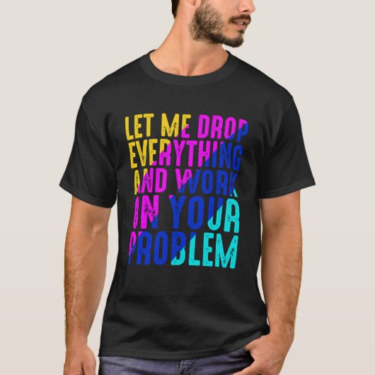 Lass mir alles fallen lassen und an deinem Problem T-Shirt (Vorderseite)