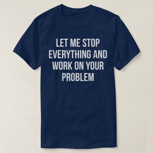 Lass mir, alles zu stoppen und an deinem Problem z T-Shirt (Design vorne)