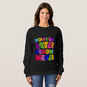 Lass nicht später zu einem nie Motivierend Zitat Sweatshirt