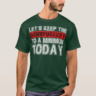 Lasse die Dumbfuckery heute auf einen Mindestwert T-Shirt