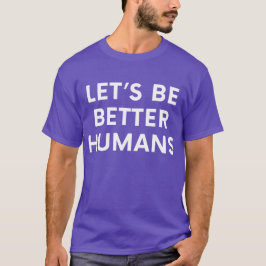 Lass's Be Better Humans Inspiration Motivierend T-Shirt
