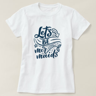 Lass's Be Mermaids T - Shirt