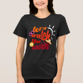 Lass's Watch the Sunshine T - Shirt (Vorderseite)