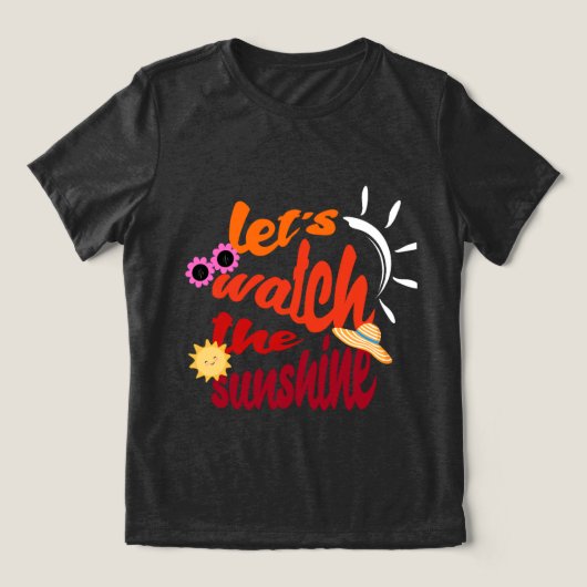 Lass's Watch the Sunshine T - Shirt (Design Vorderseite)