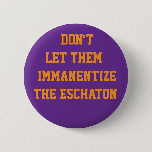 LASST SIE NICHT DAS ESCHATON IMMANENTISIEREN BUTTON (Vorderseite)