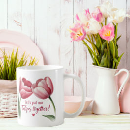 Lasst uns unsere Tulpen zusammenbringen Tasse