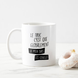 Le truc c'est globalement je m'en bats kaffeetasse