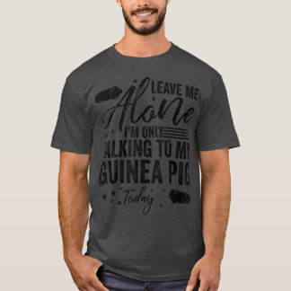 Leave Me Alone I'm Only Talking to My Guinea Pig T T-Shirt