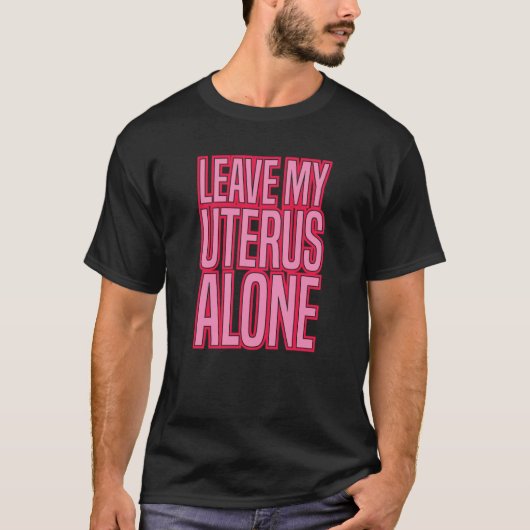 LEAVE MY UTERUS ALONE pro abortion rights women ro T-Shirt (Vorderseite)