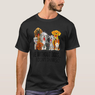 Leben ohne Hunde, denke ich nicht, so Hunde Gesche T-Shirt